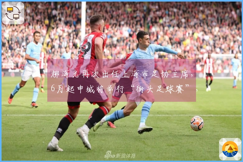 柳海光再次出任上海市足协主席，6月起申城将举行“街头足球赛”，丰富社会足球发展。