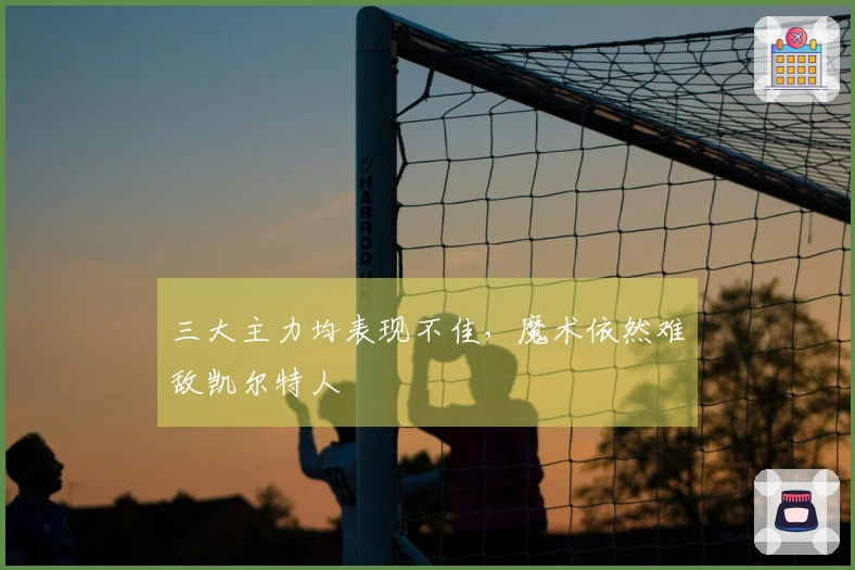 三大主力均表现不佳，魔术依然难敌凯尔特人