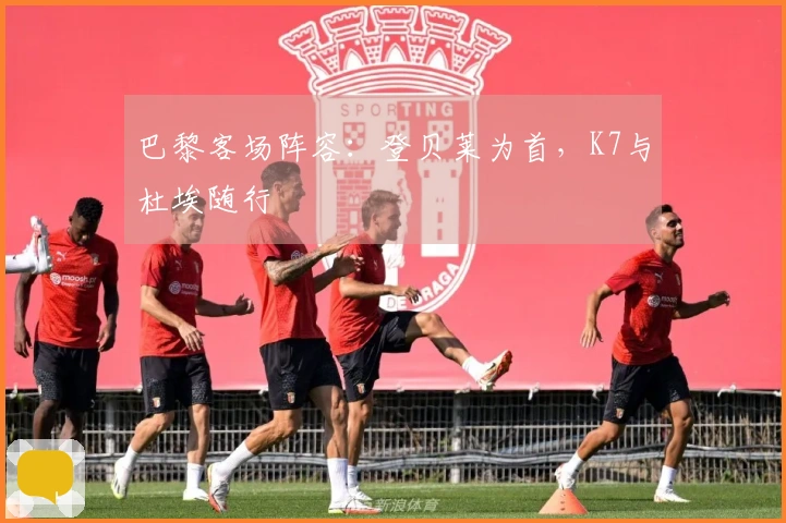 巴黎客场阵容：登贝莱为首，K7与杜埃随行