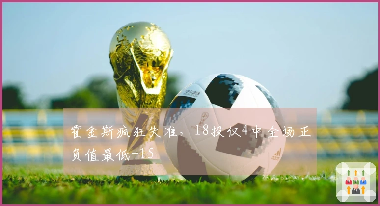 霍金斯疯狂失准，18投仅4中全场正负值最低-15