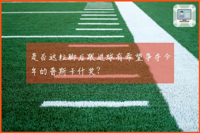 是否这粒脚后跟进球有希望争夺今年的普斯卡什奖？