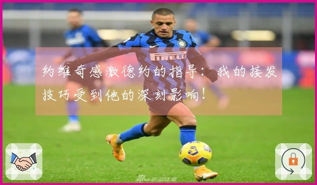 约维奇感激德约的指导：我的接发技巧受到他的深刻影响！