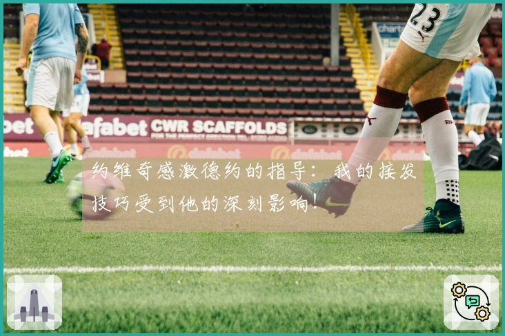 约维奇感激德约的指导：我的接发技巧受到他的深刻影响！