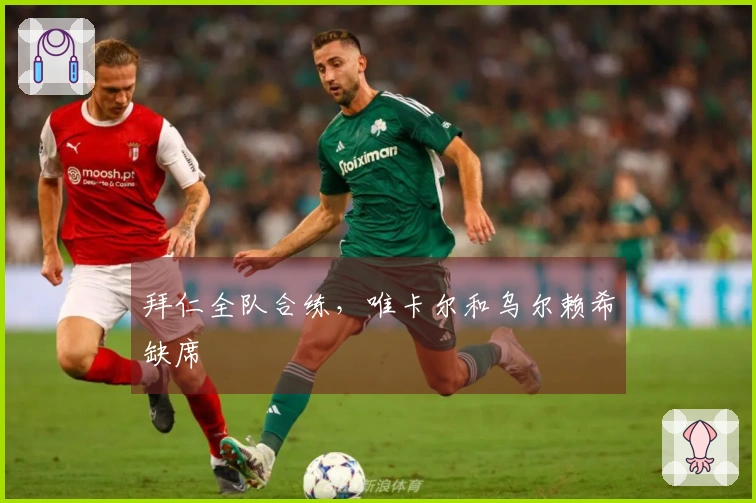 拜仁全队合练，唯卡尔和乌尔赖希缺席