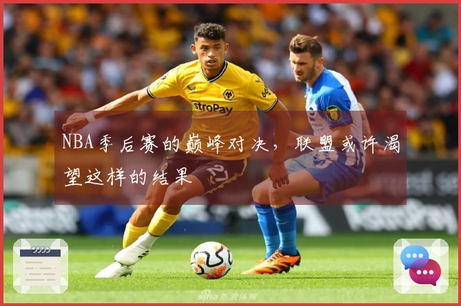 NBA季后赛的巅峰对决，联盟或许渴望这样的结果