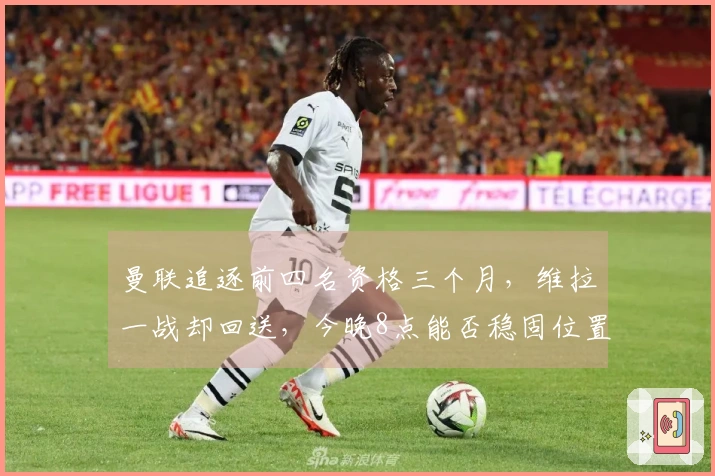 曼联追逐前四名资格三个月，维拉一战却回送，今晚8点能否稳固位置？