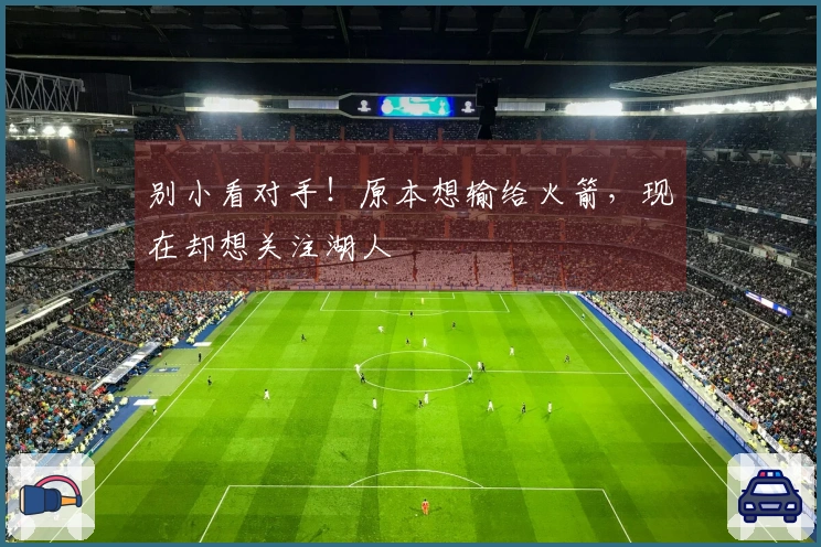 别小看对手！原本想输给火箭，现在却想关注湖人