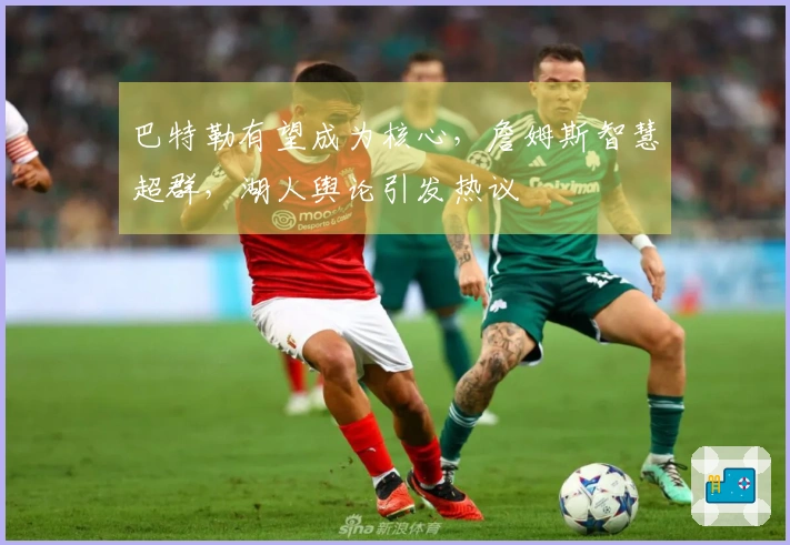 巴特勒有望成为核心，詹姆斯智慧超群，湖人舆论引发热议