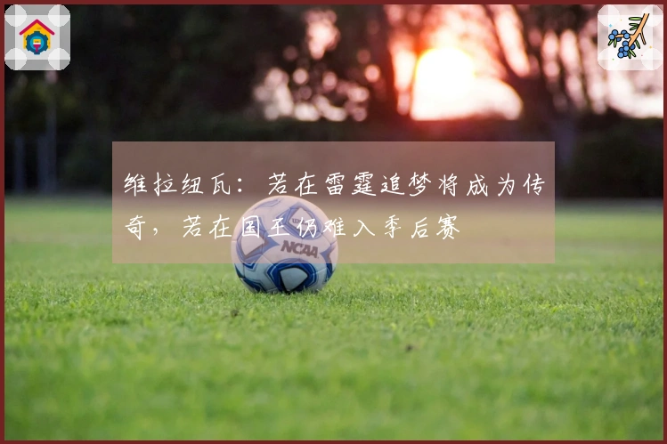 维拉纽瓦：若在雷霆追梦将成为传奇，若在国王仍难入季后赛