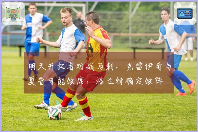 明天开拓者对战马刺，克雷伊奇与夏普可能缺席，格兰特确定缺阵
