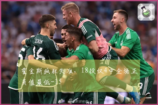 霍金斯疯狂失准，18投仅4中全场正负值最低-15