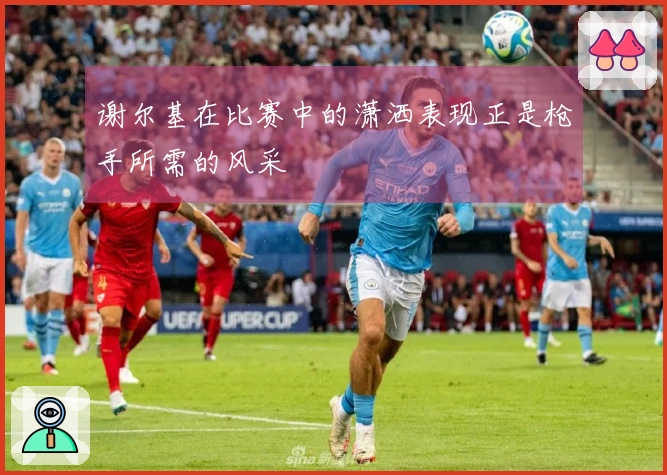 谢尔基在比赛中的潇洒表现正是枪手所需的风采
