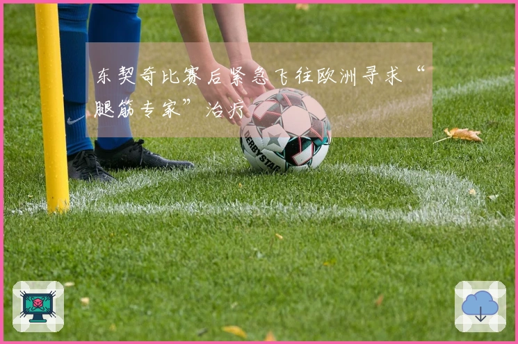 东契奇比赛后紧急飞往欧洲寻求“腿筋专家”治疗