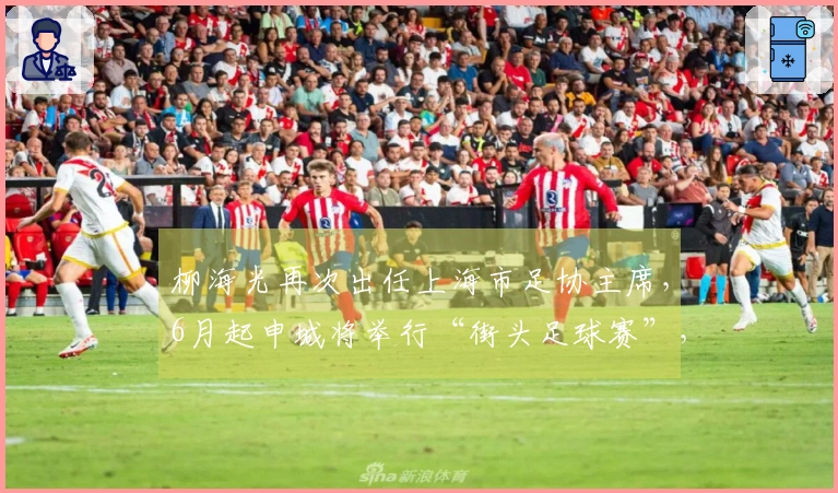 柳海光再次出任上海市足协主席，6月起申城将举行“街头足球赛”，丰富社会足球发展。