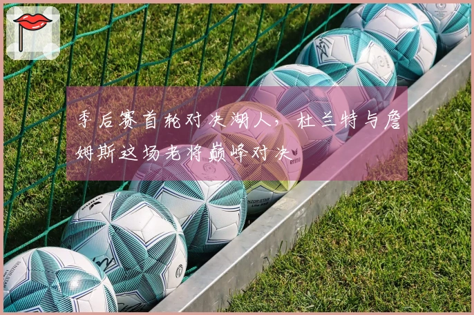 季后赛首轮对决湖人，杜兰特与詹姆斯这场老将巅峰对决