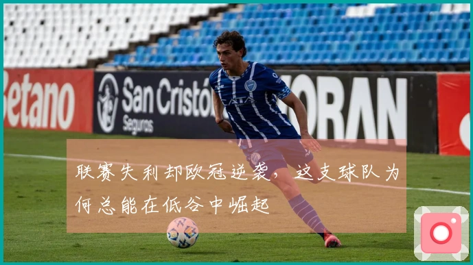 联赛失利却欧冠逆袭，这支球队为何总能在低谷中崛起