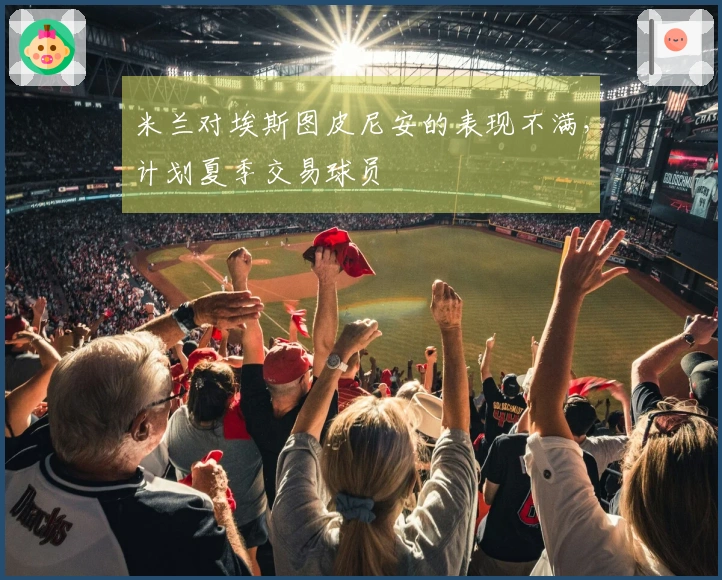 米兰对埃斯图皮尼安的表现不满，计划夏季交易球员
