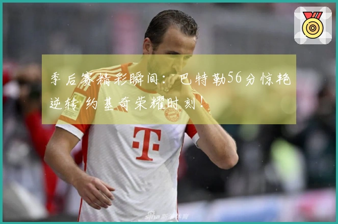 季后赛精彩瞬间：巴特勒56分惊艳逆转 约基奇荣耀时刻！